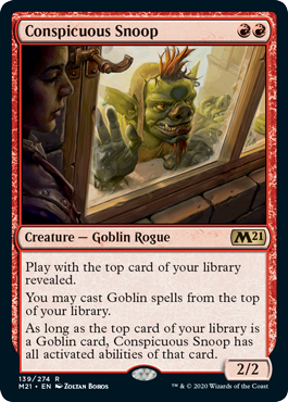Conspicuous Snoop
 Play with the top card of your library revealed.
You may cast Goblin spells from the top of your library.
As long as the top card of your library is a Goblin card, Conspicuous Snoop has all activated abilities of that card.
